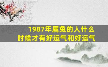 1987年属兔的人什么时候才有好运气和好运气