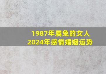 1987年属兔的女人2024年感情婚姻运势