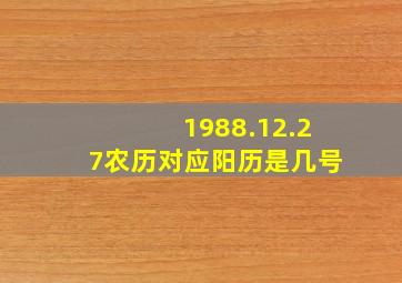 1988.12.27农历对应阳历是几号