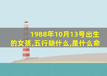 1988年10月13号出生的女孩,五行缺什么,是什么命