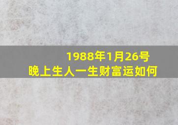 1988年1月26号晚上生人一生财富运如何