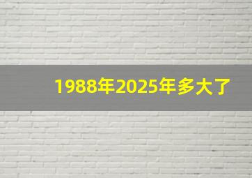 1988年2025年多大了