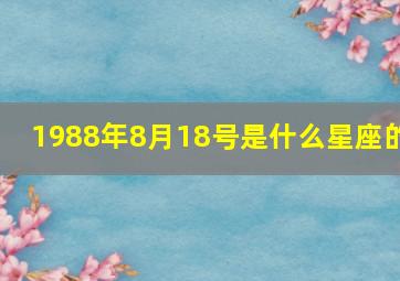 1988年8月18号是什么星座的