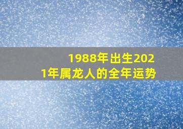 1988年出生2021年属龙人的全年运势