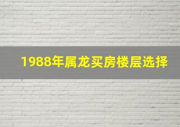 1988年属龙买房楼层选择