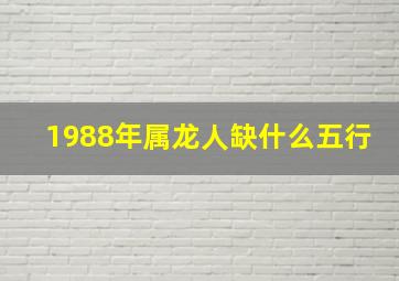 1988年属龙人缺什么五行