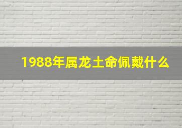 1988年属龙土命佩戴什么