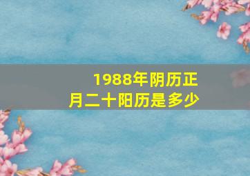 1988年阴历正月二十阳历是多少