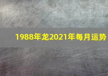 1988年龙2021年每月运势