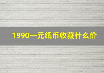 1990一元纸币收藏什么价