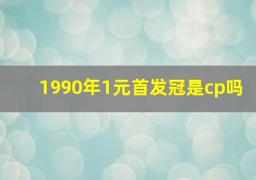 1990年1元首发冠是cp吗