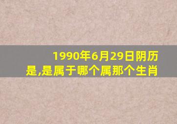 1990年6月29日阴历是,是属于哪个属那个生肖