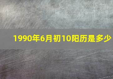 1990年6月初10阳历是多少