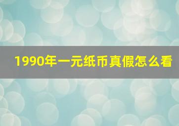 1990年一元纸币真假怎么看