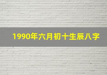 1990年六月初十生辰八字