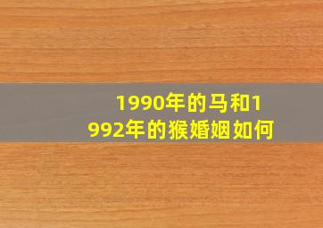 1990年的马和1992年的猴婚姻如何