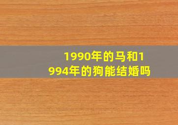 1990年的马和1994年的狗能结婚吗