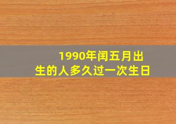 1990年闰五月出生的人多久过一次生日