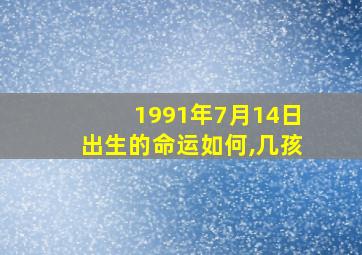 1991年7月14日出生的命运如何,几孩