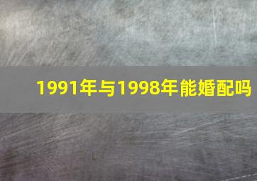 1991年与1998年能婚配吗