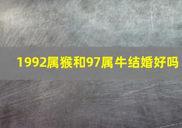 1992属猴和97属牛结婚好吗