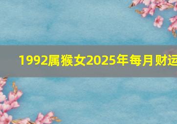 1992属猴女2025年每月财运