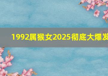 1992属猴女2025彻底大爆发