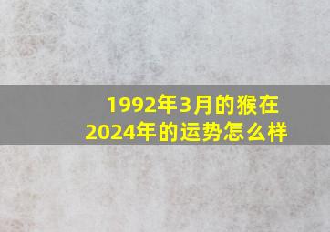 1992年3月的猴在2024年的运势怎么样