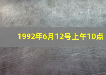 1992年6月12号上午10点