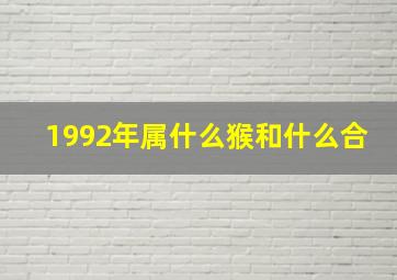 1992年属什么猴和什么合