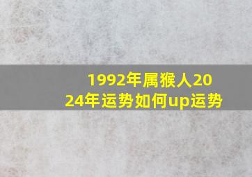 1992年属猴人2024年运势如何up运势