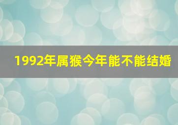 1992年属猴今年能不能结婚