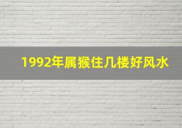 1992年属猴住几楼好风水