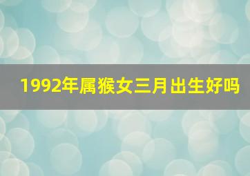 1992年属猴女三月出生好吗