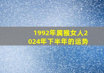 1992年属猴女人2024年下半年的运势