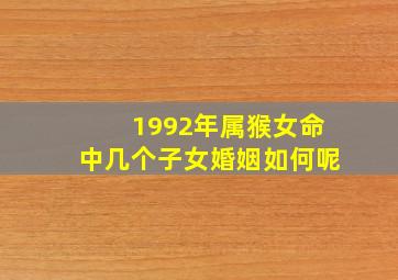 1992年属猴女命中几个子女婚姻如何呢