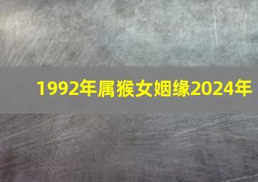 1992年属猴女姻缘2024年