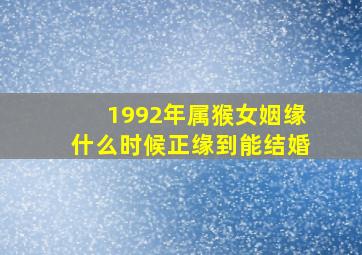 1992年属猴女姻缘什么时候正缘到能结婚