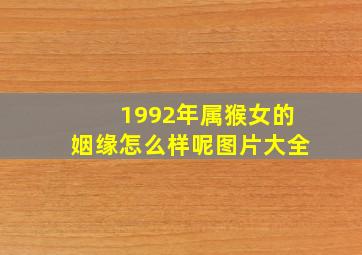 1992年属猴女的姻缘怎么样呢图片大全