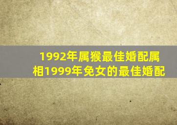 1992年属猴最佳婚配属相1999年免女的最佳婚配