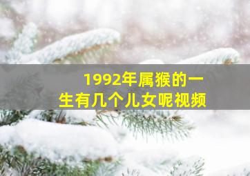 1992年属猴的一生有几个儿女呢视频