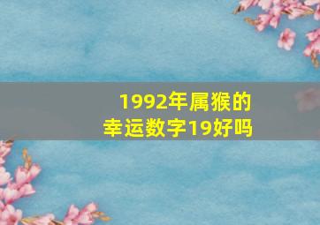 1992年属猴的幸运数字19好吗