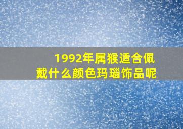 1992年属猴适合佩戴什么颜色玛瑙饰品呢