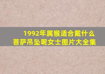 1992年属猴适合戴什么菩萨吊坠呢女士图片大全集