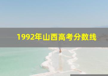 1992年山西高考分数线