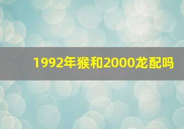 1992年猴和2000龙配吗