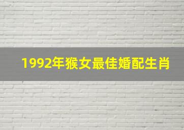 1992年猴女最佳婚配生肖