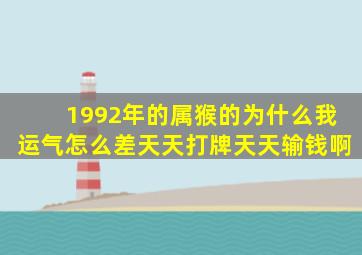 1992年的属猴的为什么我运气怎么差天天打牌天天输钱啊