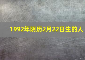 1992年阴历2月22日生的人