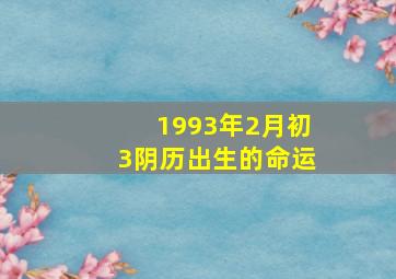 1993年2月初3阴历出生的命运